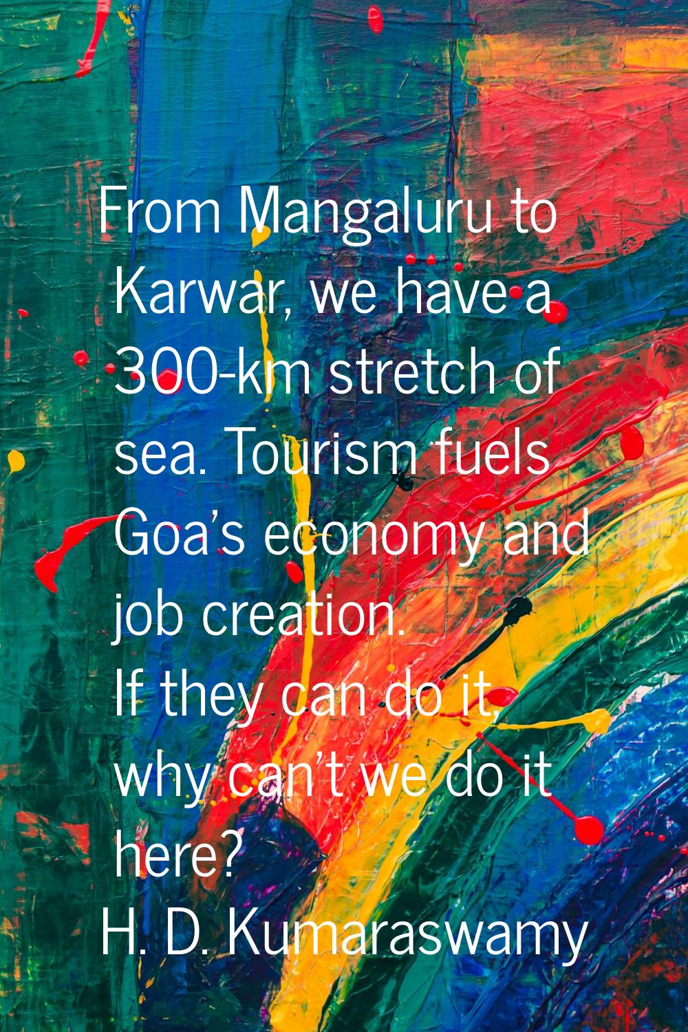 From Mangaluru to Karwar, we have a 300-km stretch of sea. Tourism fuels Goa's economy and job crea