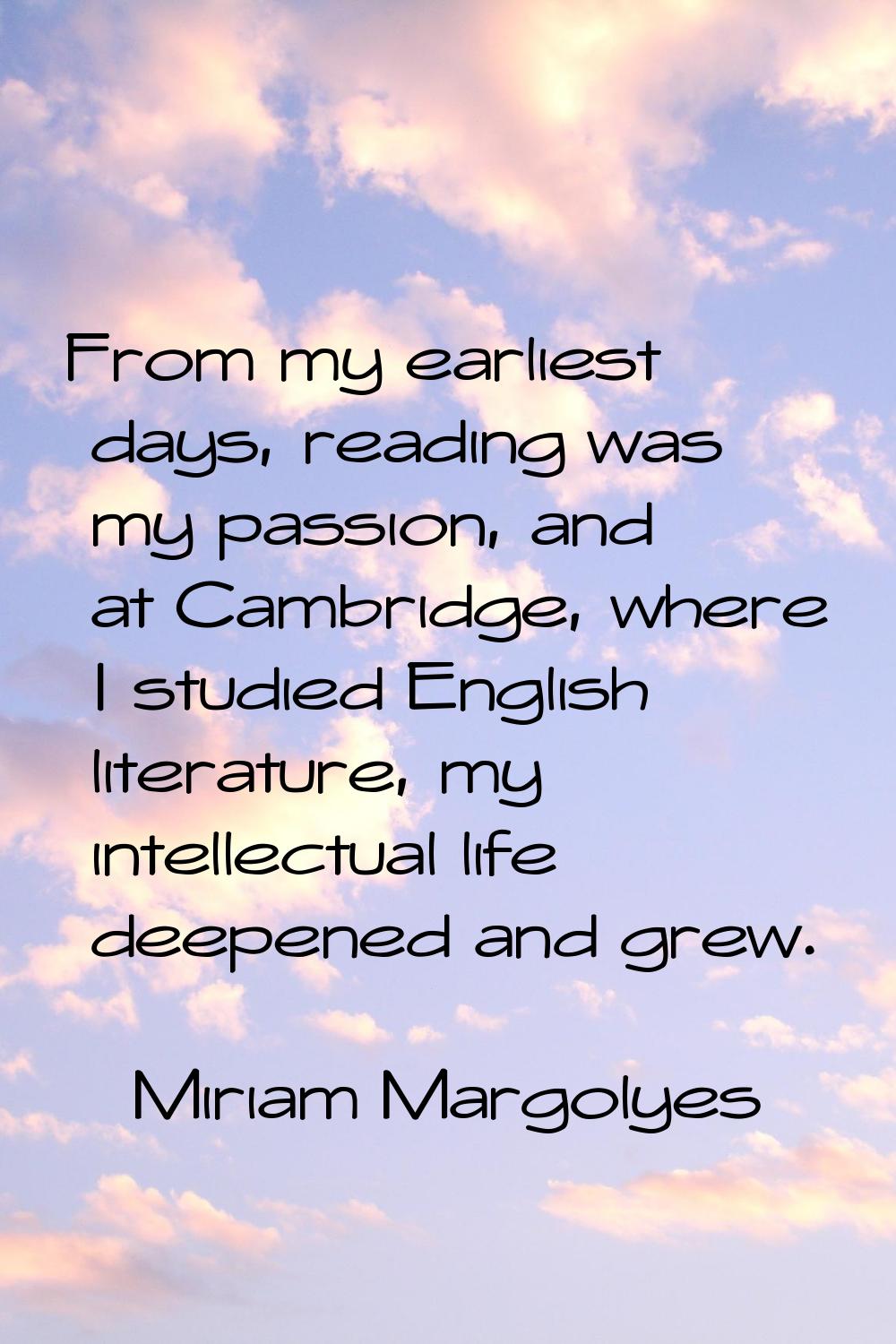 From my earliest days, reading was my passion, and at Cambridge, where I studied English literature