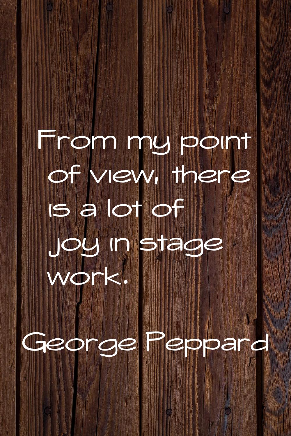 From my point of view, there is a lot of joy in stage work.