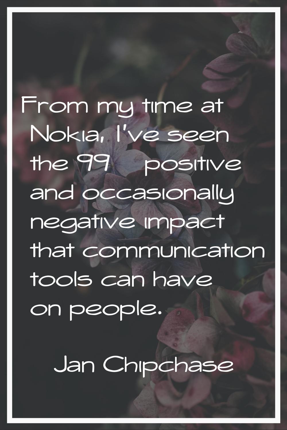 From my time at Nokia, I've seen the 99% positive and occasionally negative impact that communicati