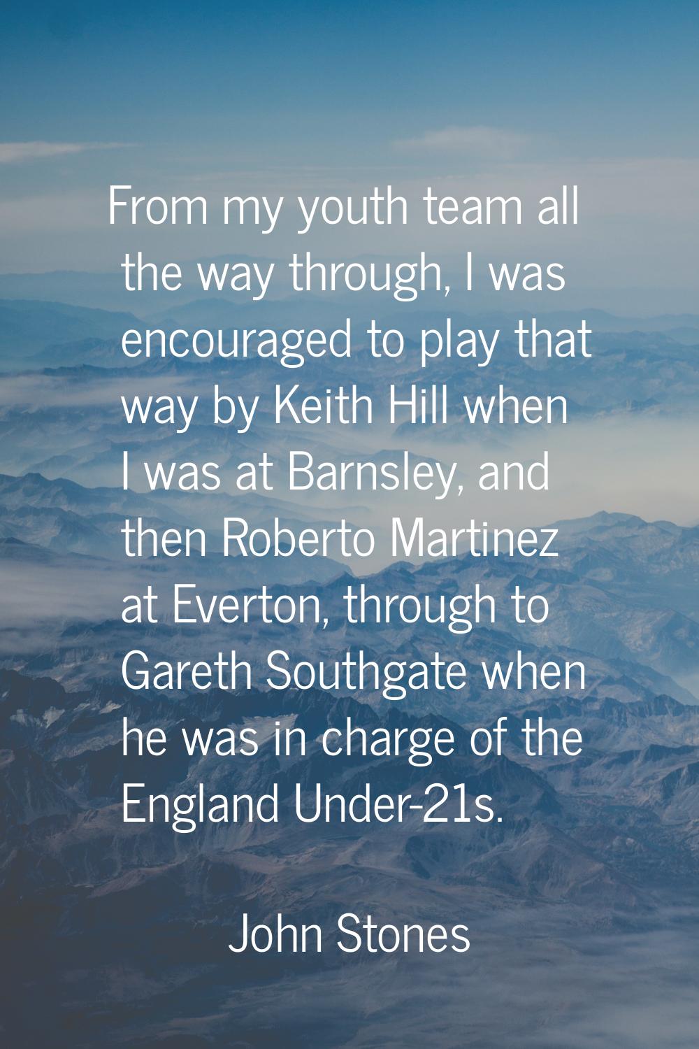 From my youth team all the way through, I was encouraged to play that way by Keith Hill when I was 