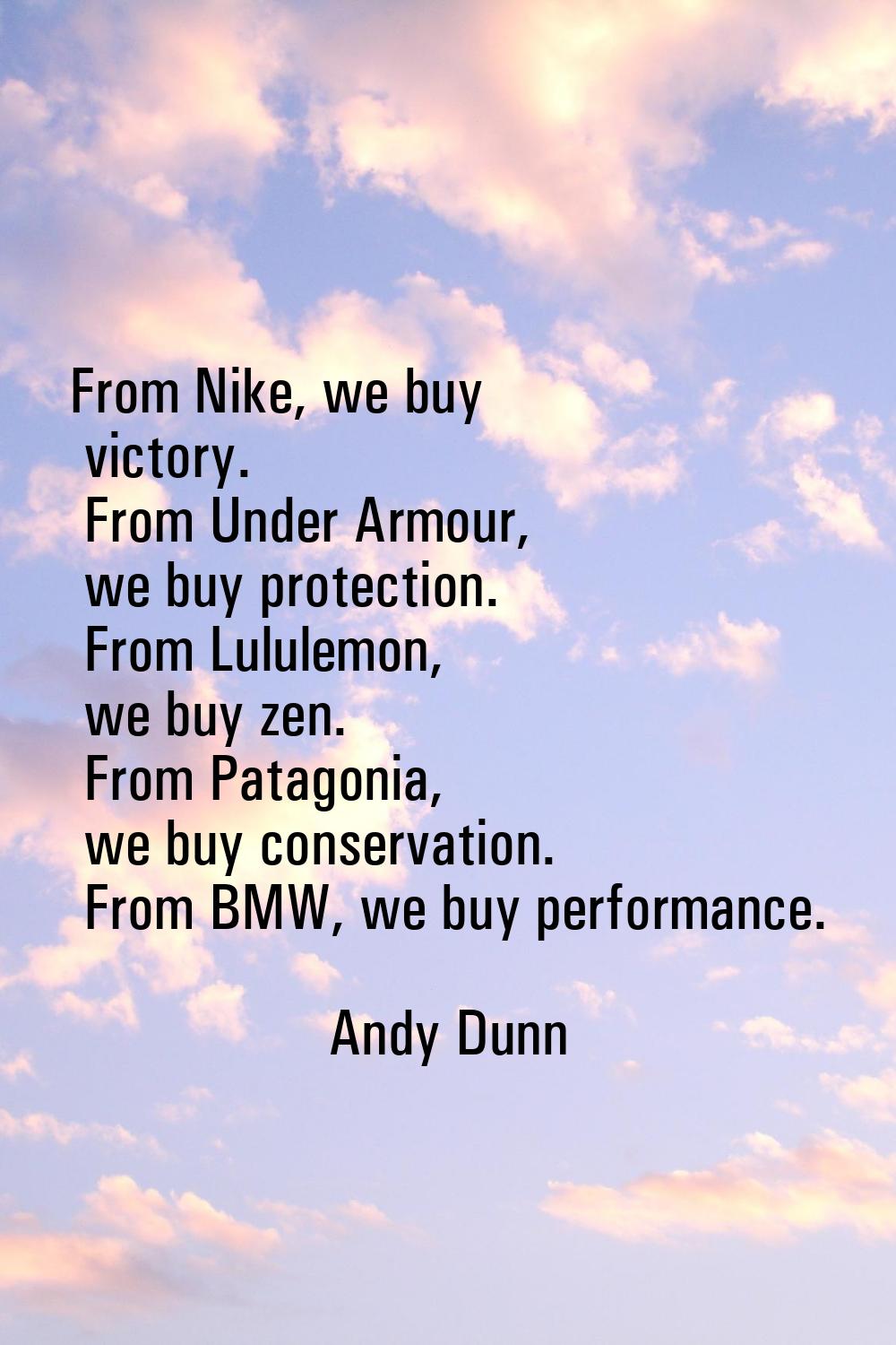 From Nike, we buy victory. From Under Armour, we buy protection. From Lululemon, we buy zen. From P