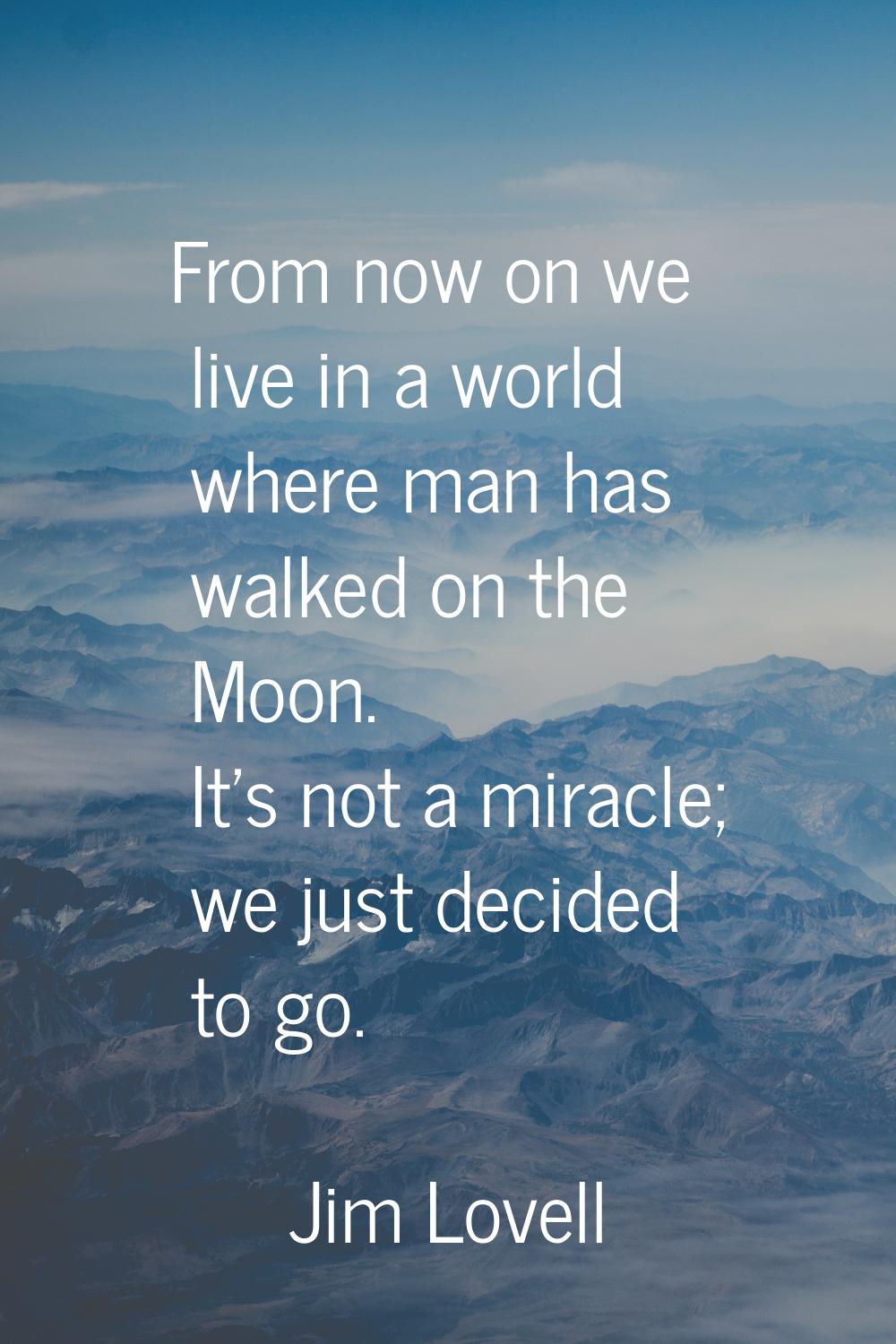 From now on we live in a world where man has walked on the Moon. It's not a miracle; we just decide