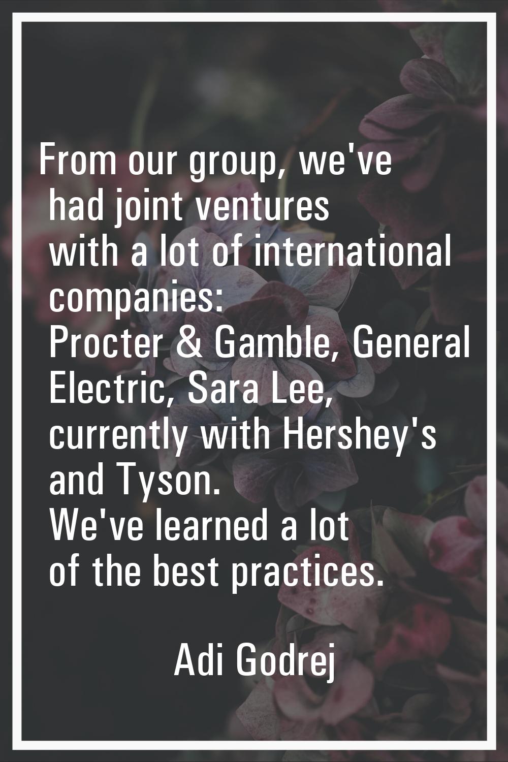 From our group, we've had joint ventures with a lot of international companies: Procter & Gamble, G