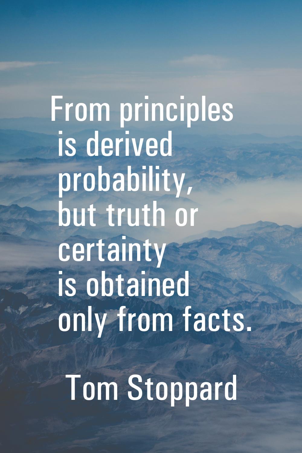 From principles is derived probability, but truth or certainty is obtained only from facts.