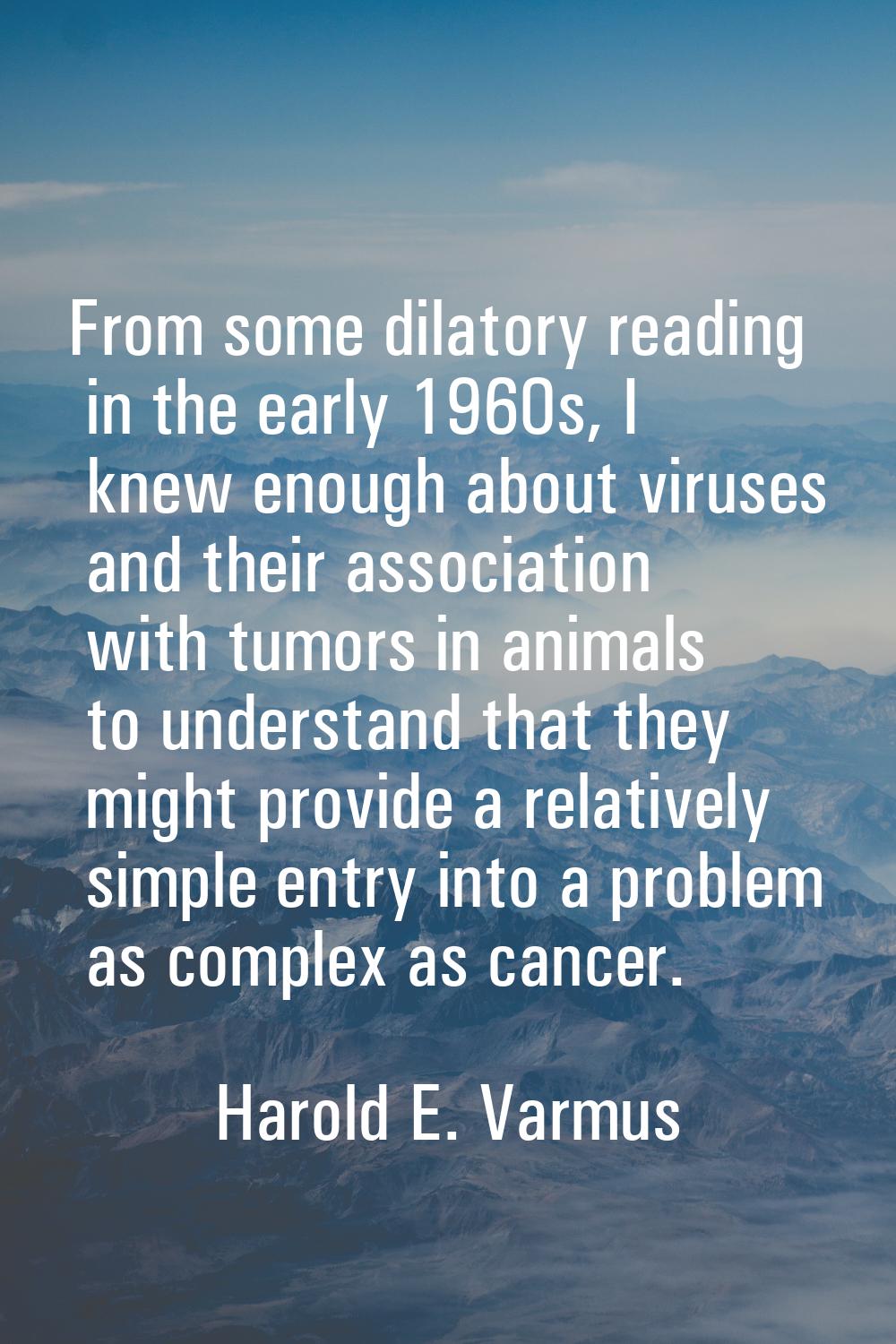 From some dilatory reading in the early 1960s, I knew enough about viruses and their association wi