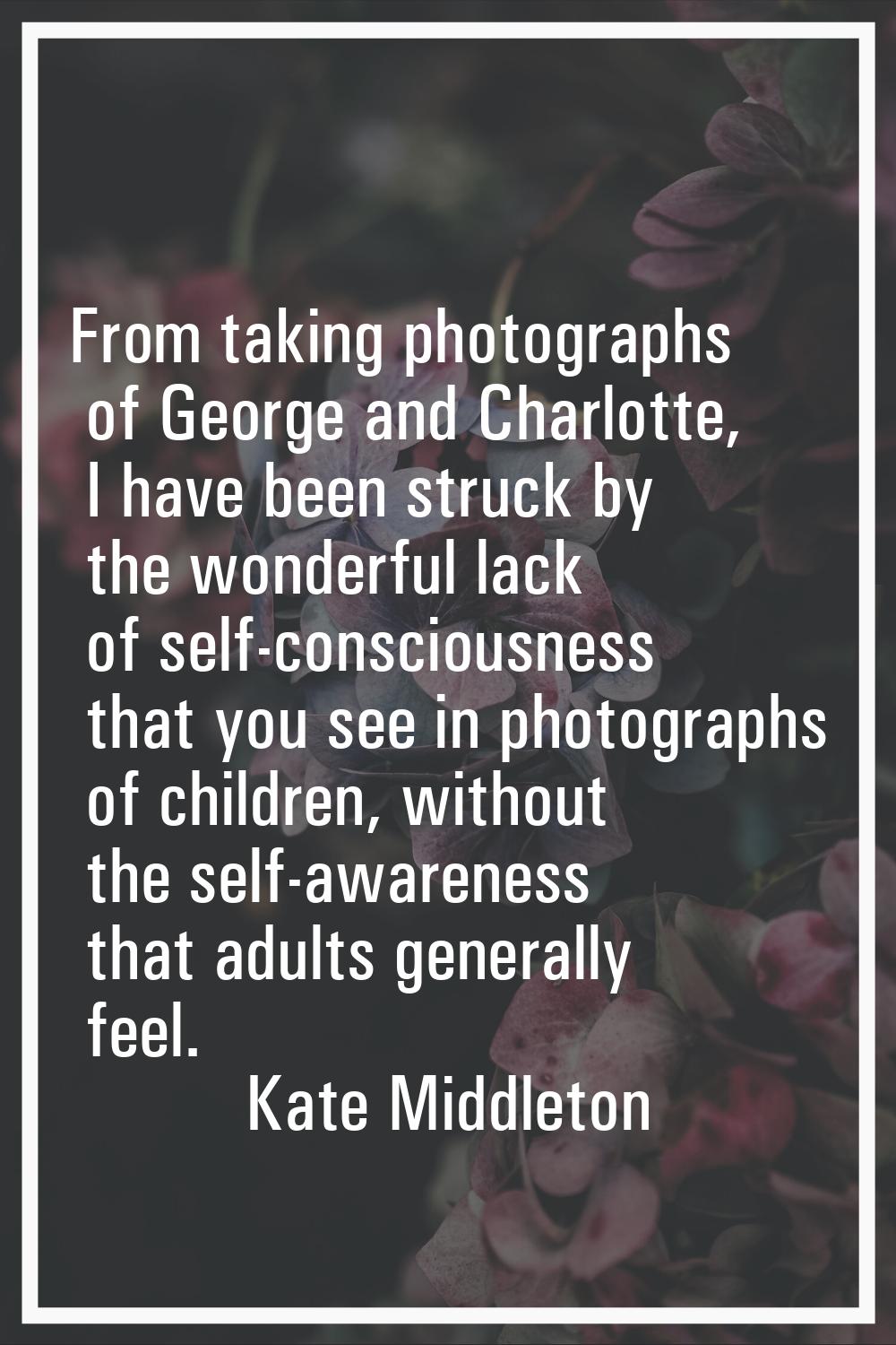 From taking photographs of George and Charlotte, I have been struck by the wonderful lack of self-c