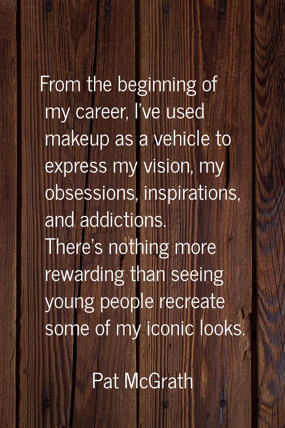 From the beginning of my career, I've used makeup as a vehicle to express my vision, my obsessions,