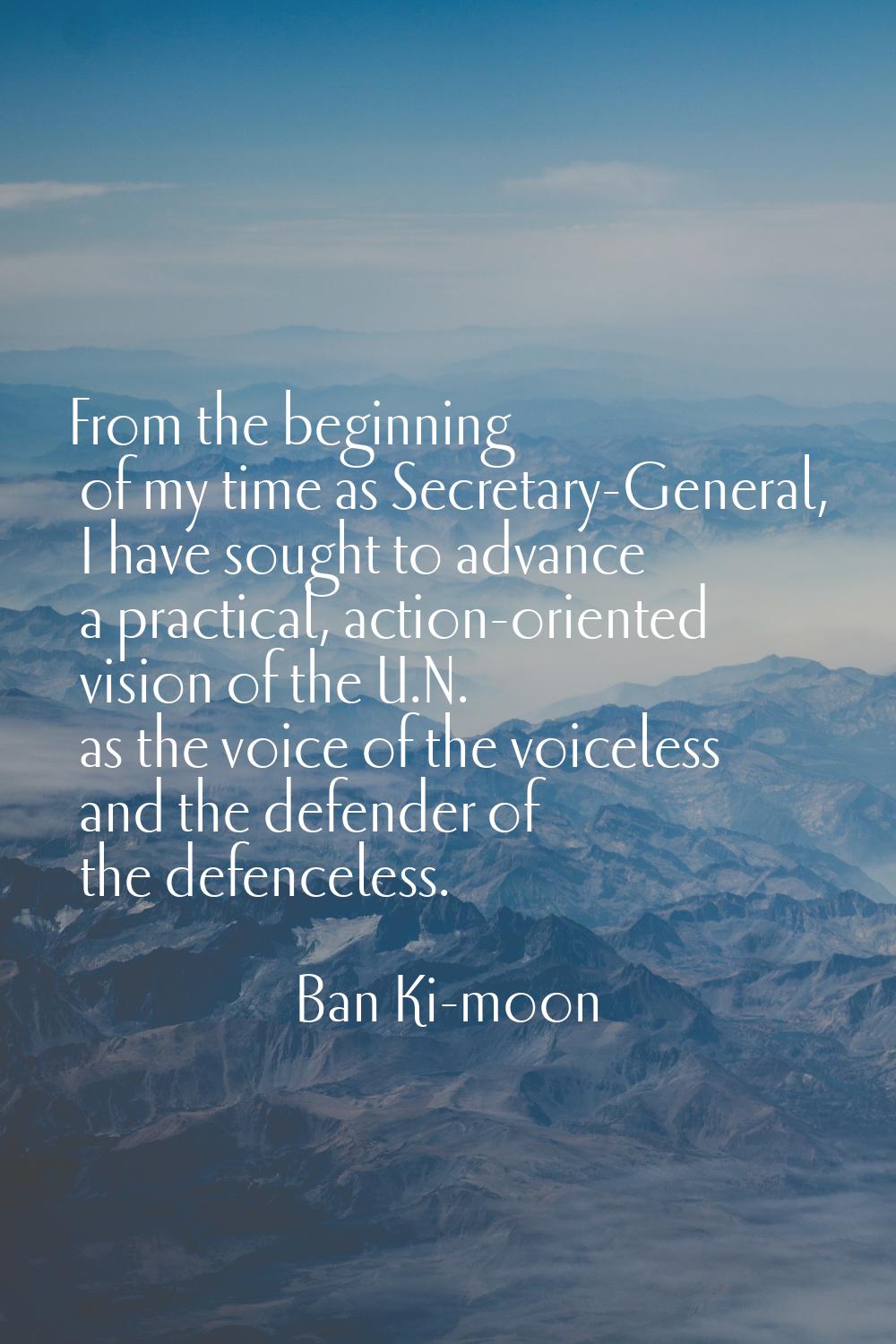 From the beginning of my time as Secretary-General, I have sought to advance a practical, action-or