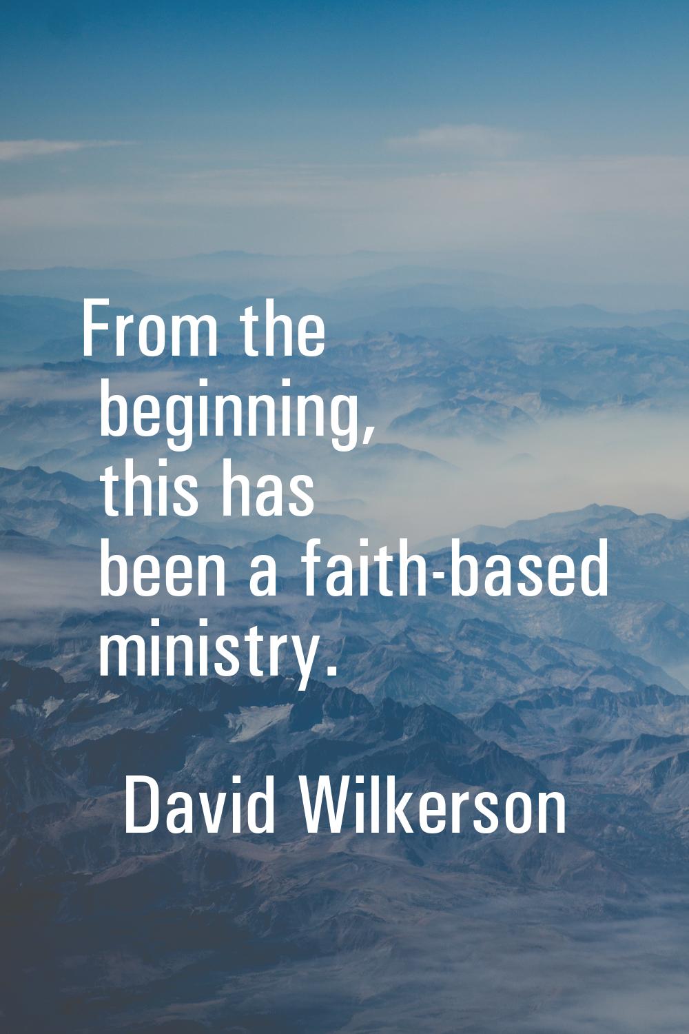 From the beginning, this has been a faith-based ministry.