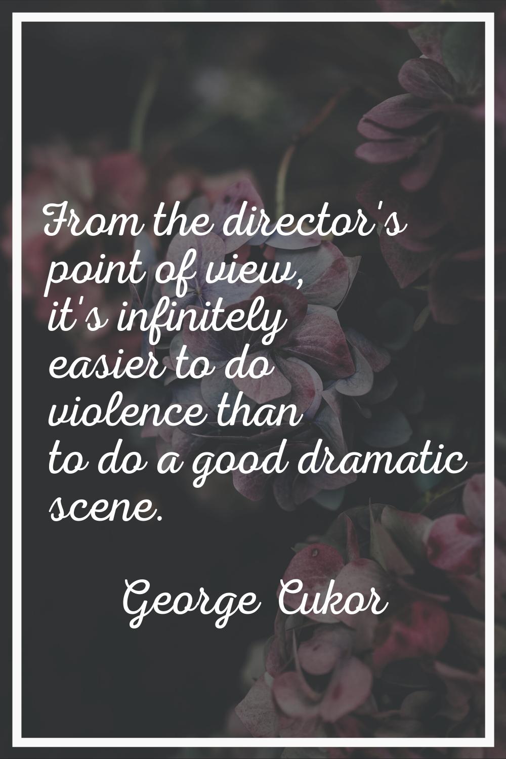 From the director's point of view, it's infinitely easier to do violence than to do a good dramatic