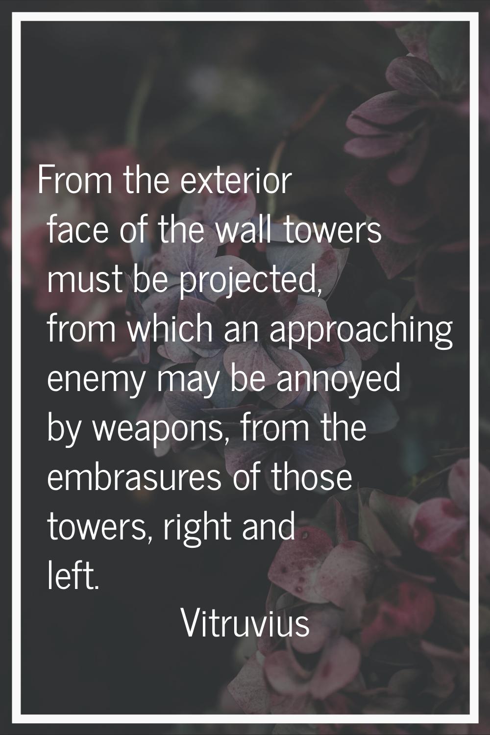 From the exterior face of the wall towers must be projected, from which an approaching enemy may be