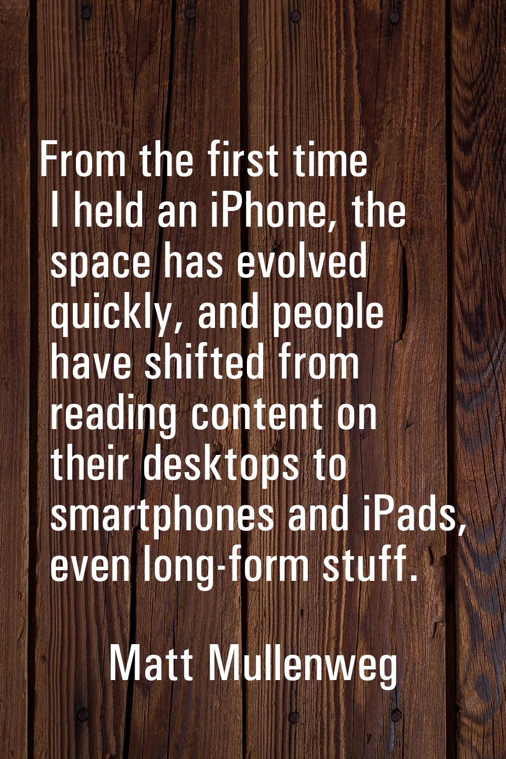 From the first time I held an iPhone, the space has evolved quickly, and people have shifted from r