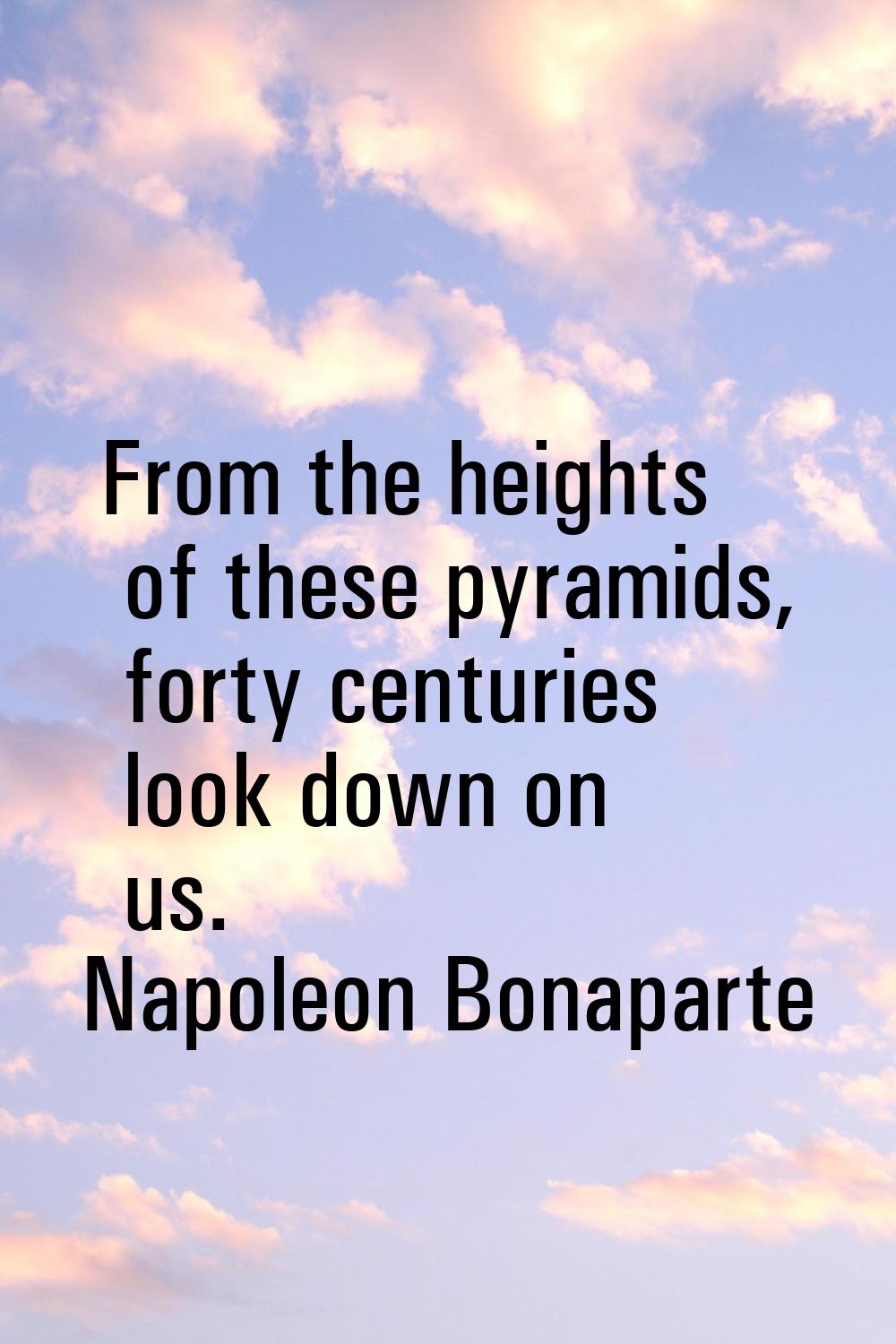 From the heights of these pyramids, forty centuries look down on us.