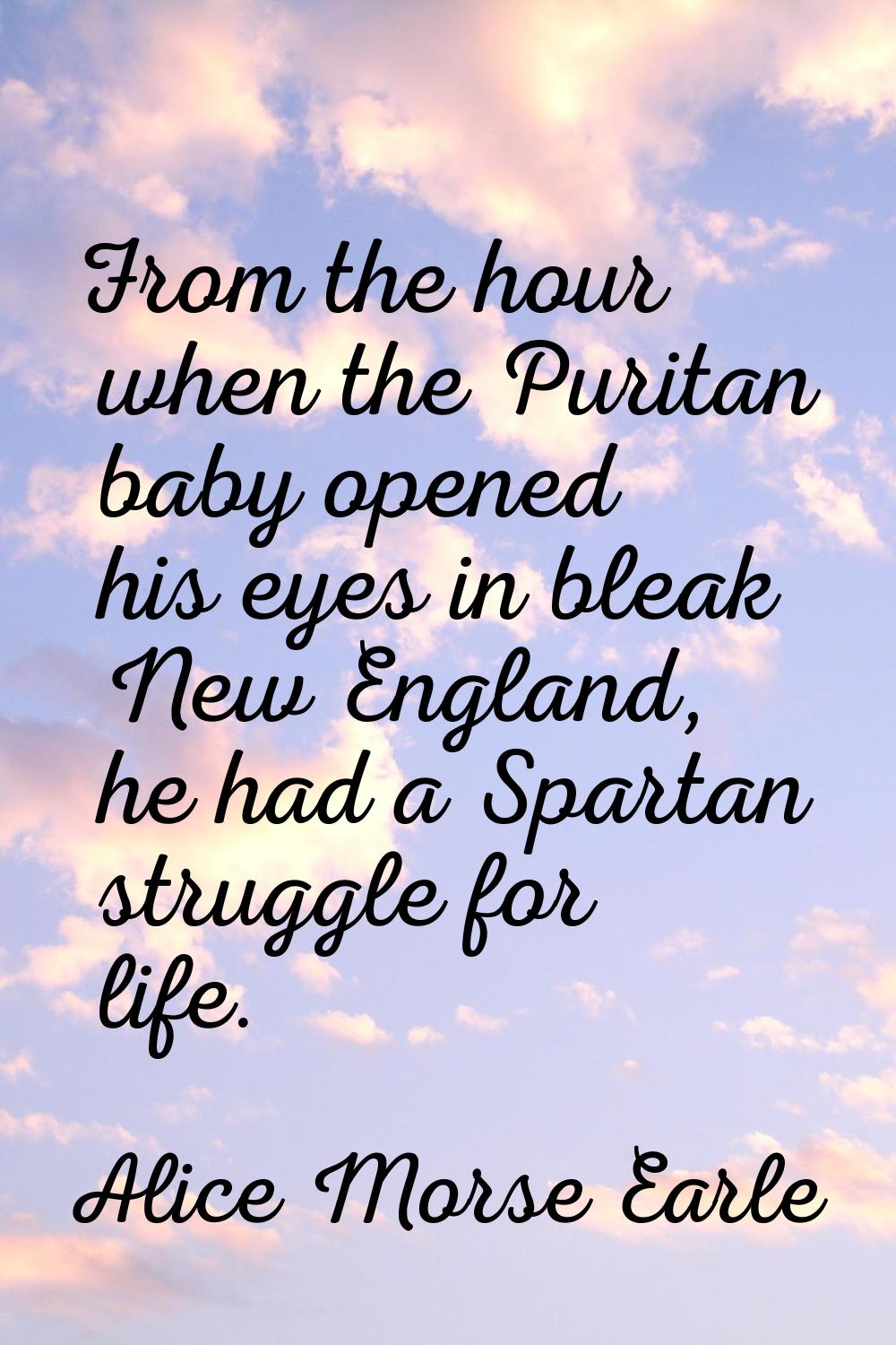 From the hour when the Puritan baby opened his eyes in bleak New England, he had a Spartan struggle