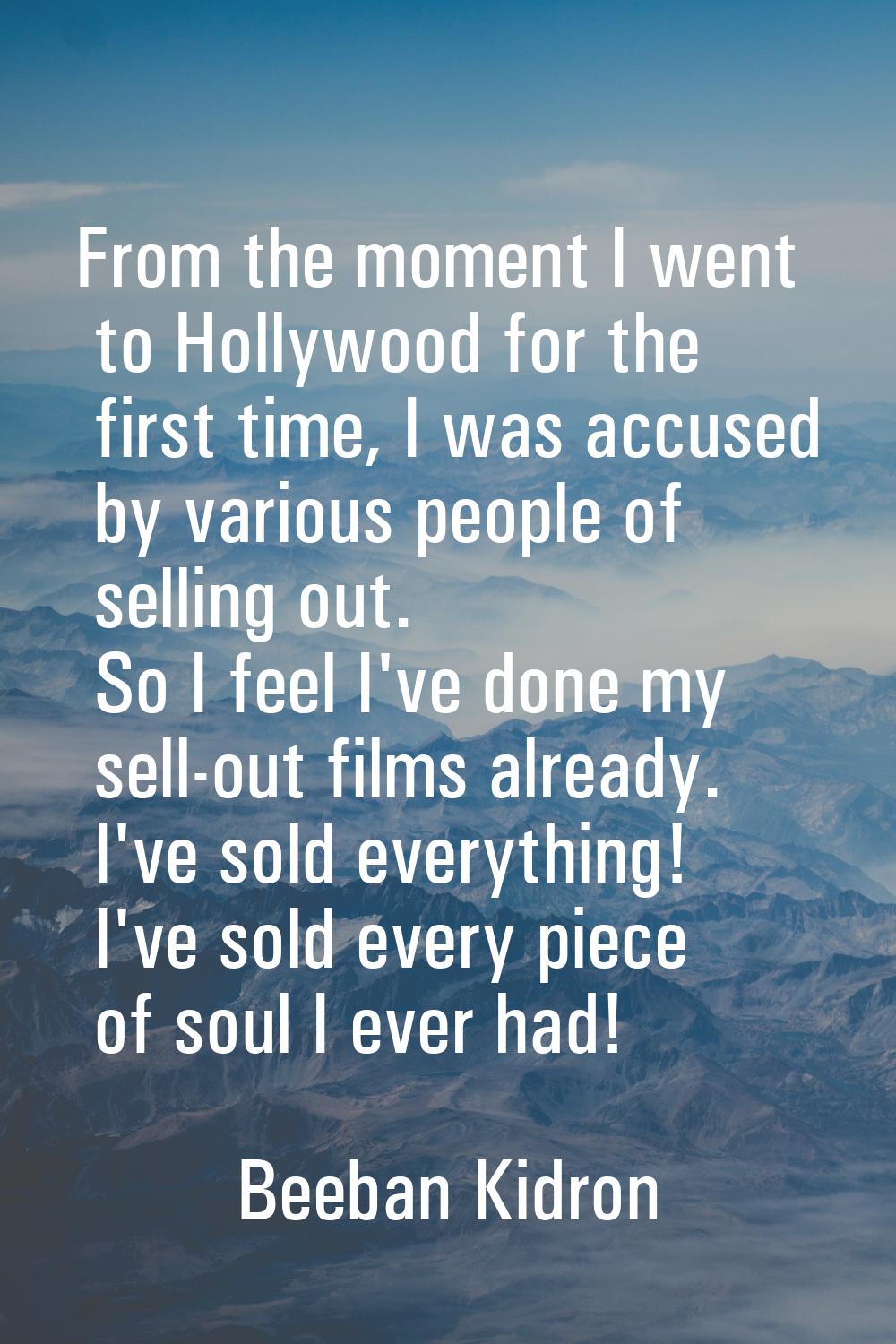 From the moment I went to Hollywood for the first time, I was accused by various people of selling 