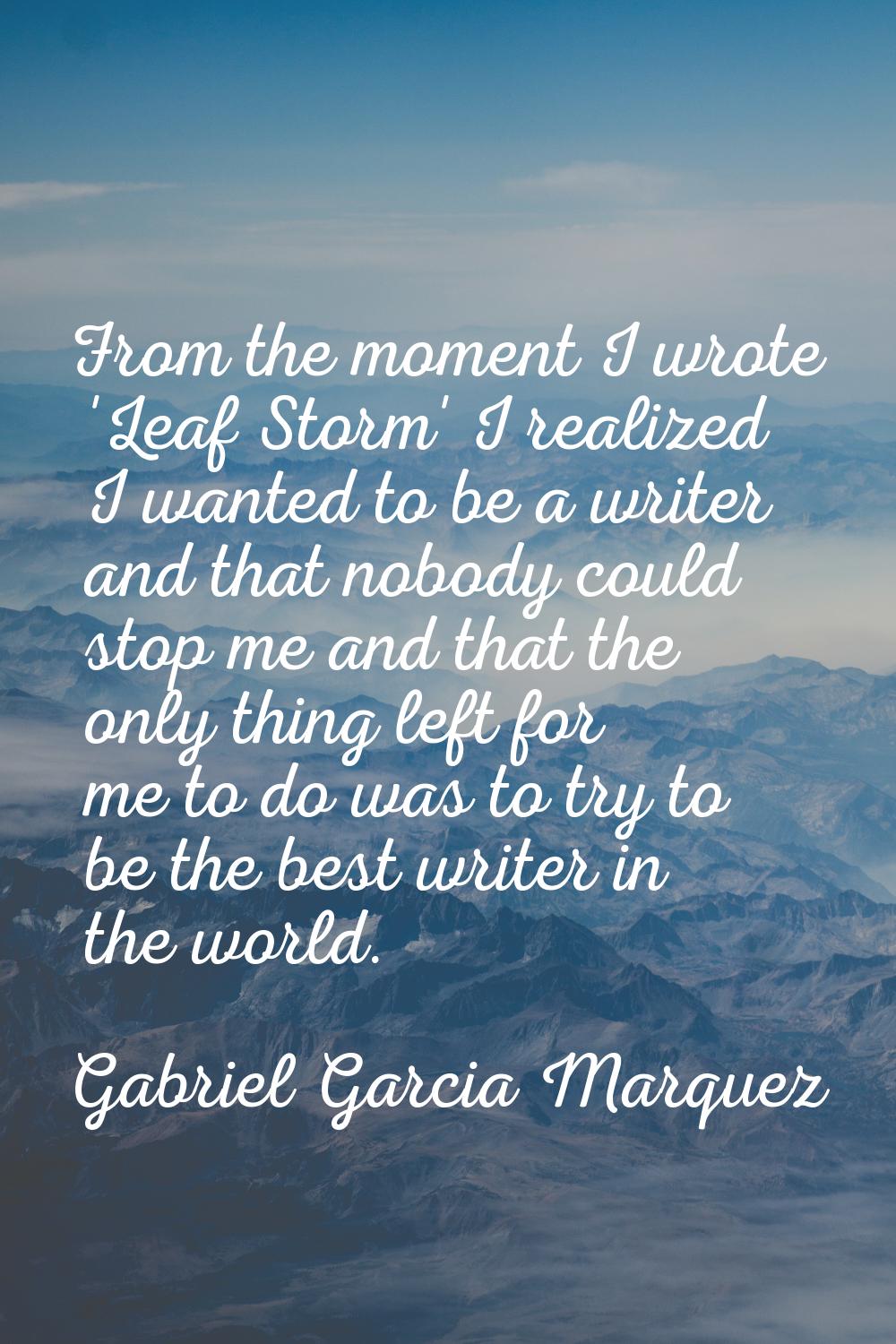 From the moment I wrote 'Leaf Storm' I realized I wanted to be a writer and that nobody could stop 