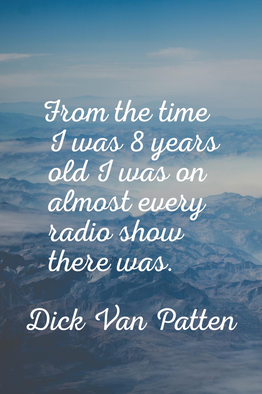 From the time I was 8 years old I was on almost every radio show there was.