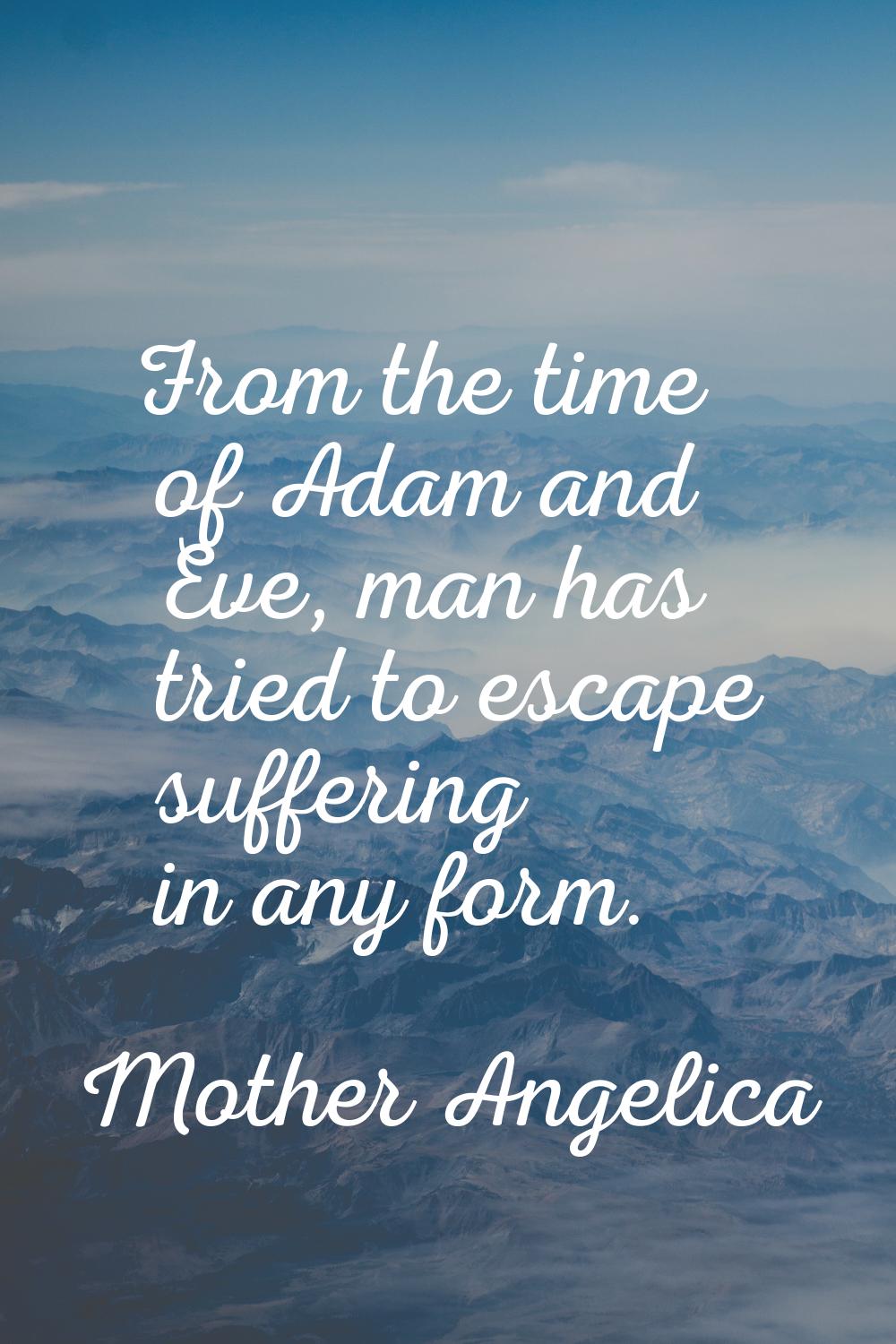 From the time of Adam and Eve, man has tried to escape suffering in any form.