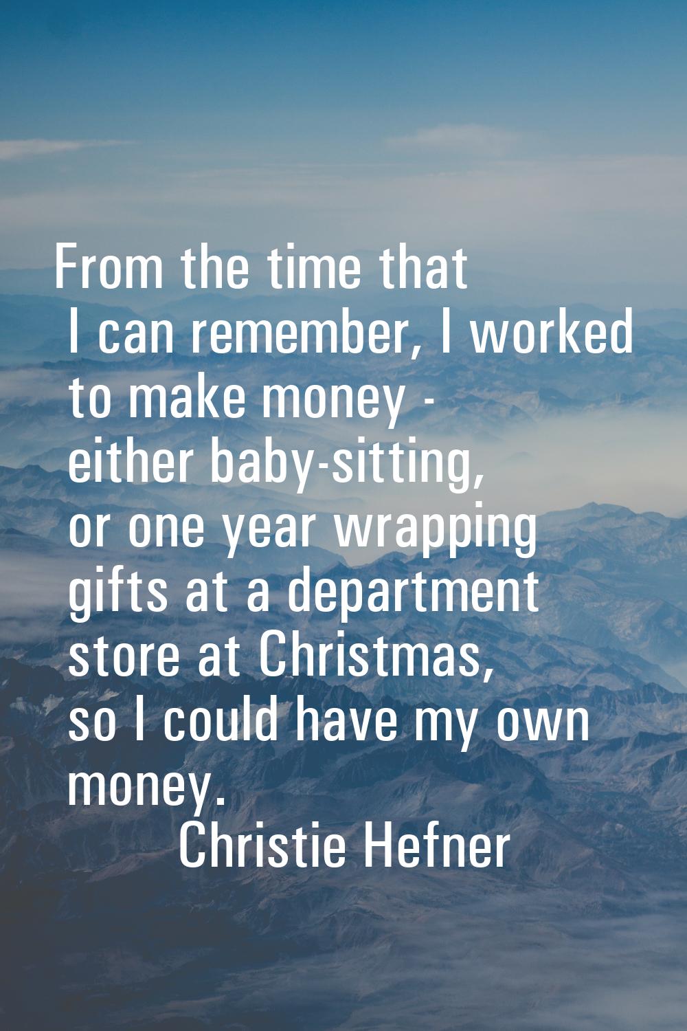 From the time that I can remember, I worked to make money - either baby-sitting, or one year wrappi