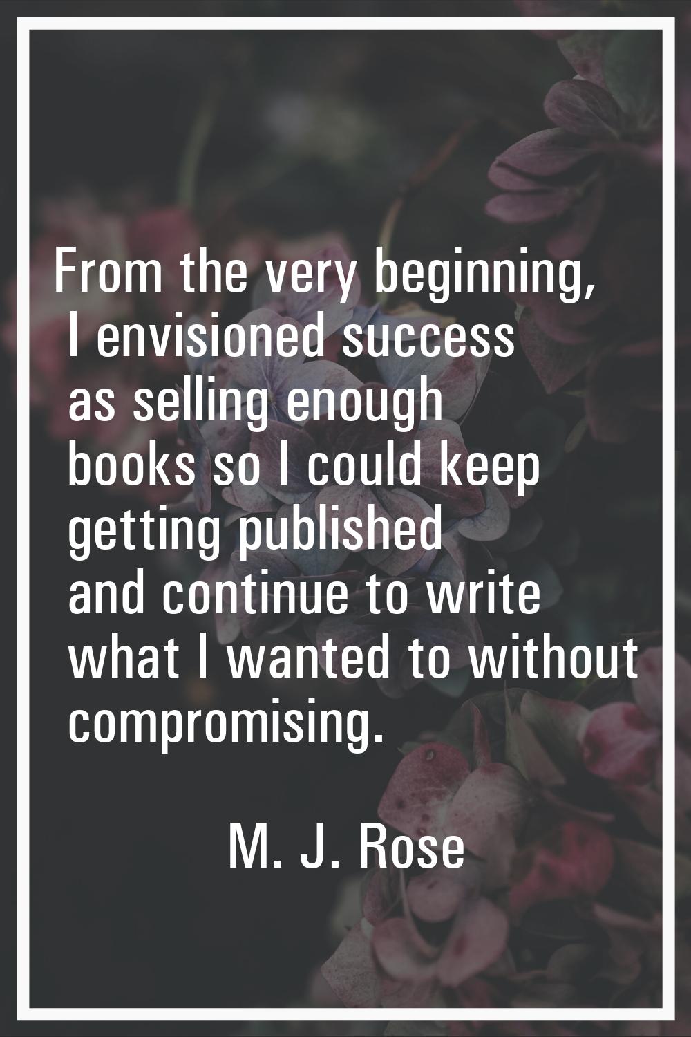 From the very beginning, I envisioned success as selling enough books so I could keep getting publi