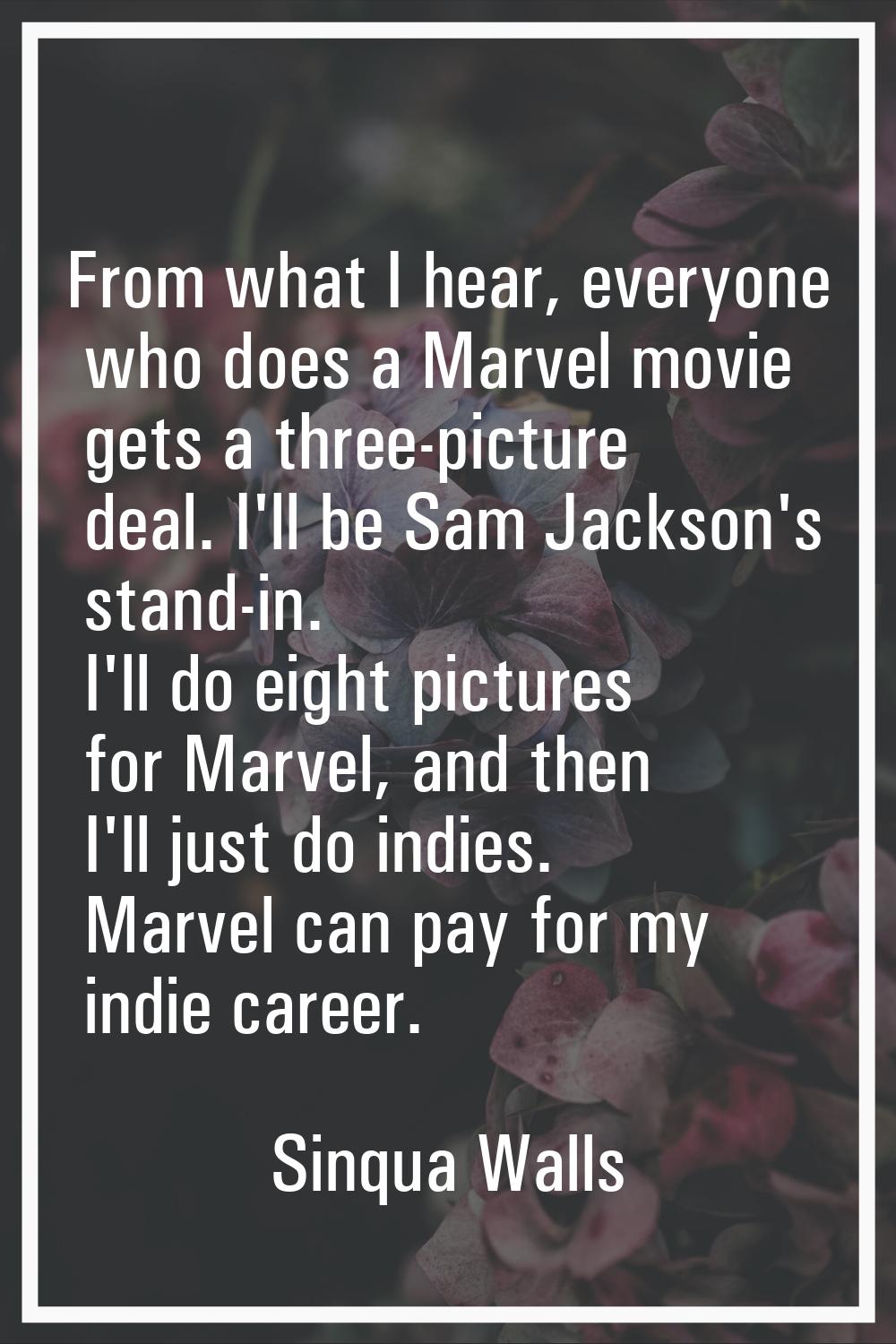 From what I hear, everyone who does a Marvel movie gets a three-picture deal. I'll be Sam Jackson's