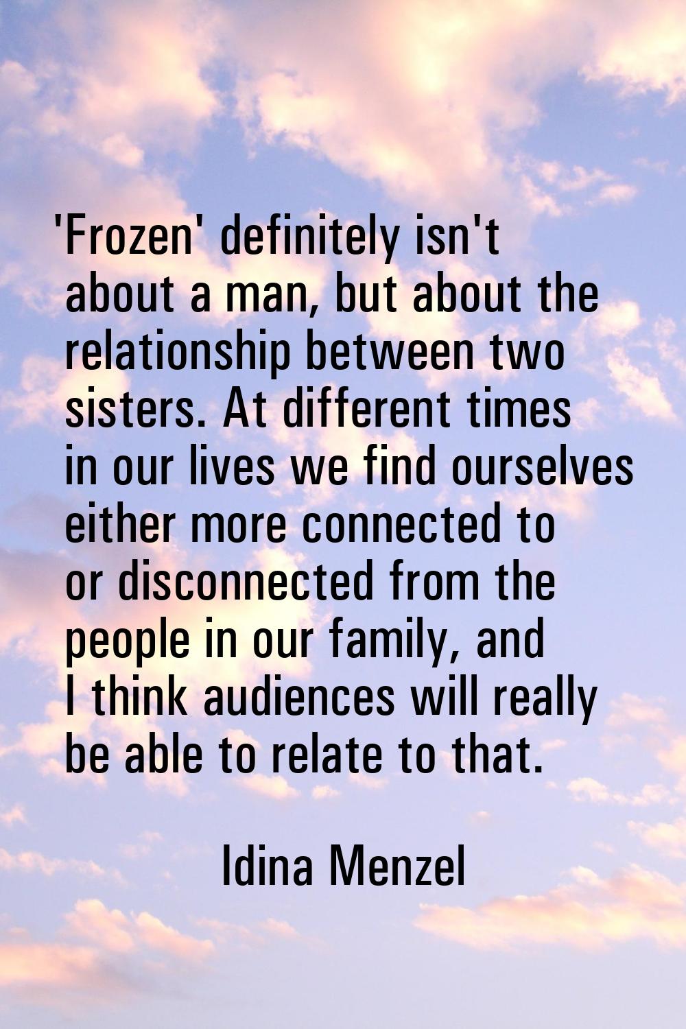 'Frozen' definitely isn't about a man, but about the relationship between two sisters. At different