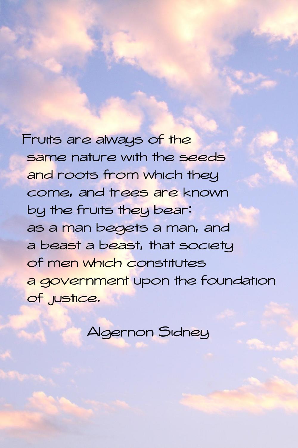Fruits are always of the same nature with the seeds and roots from which they come, and trees are k
