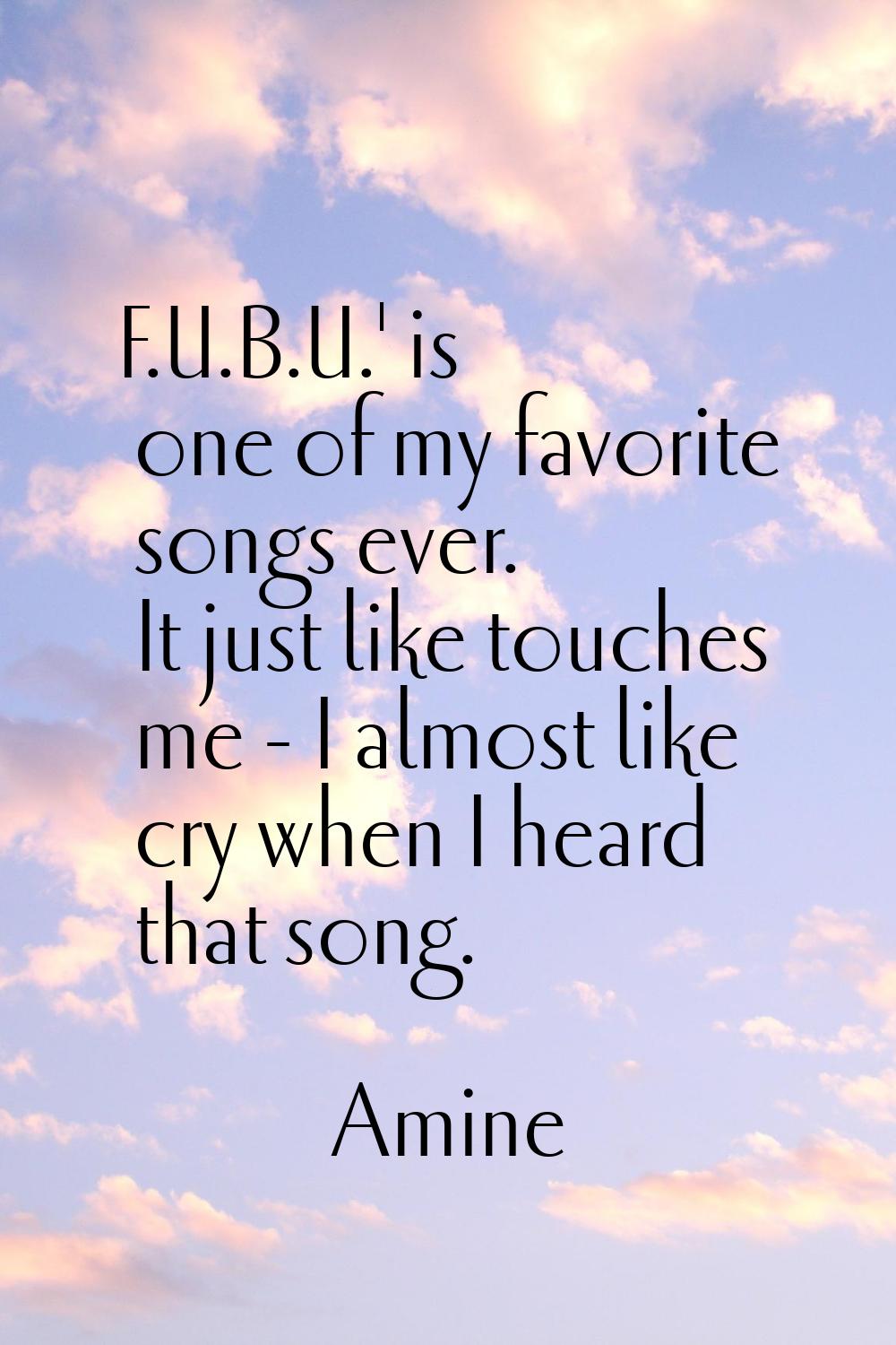 F.U.B.U.' is one of my favorite songs ever. It just like touches me - I almost like cry when I hear