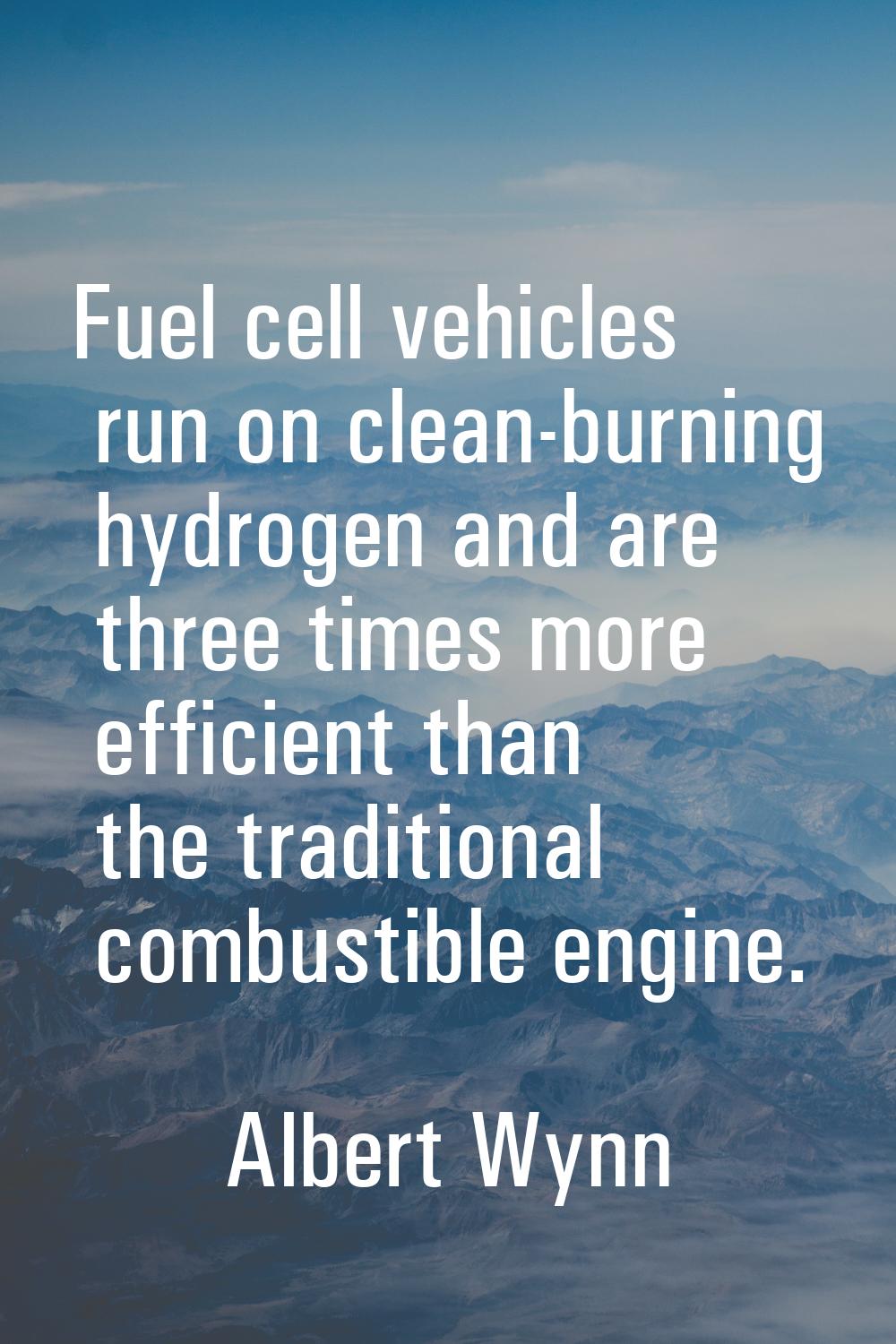 Fuel cell vehicles run on clean-burning hydrogen and are three times more efficient than the tradit