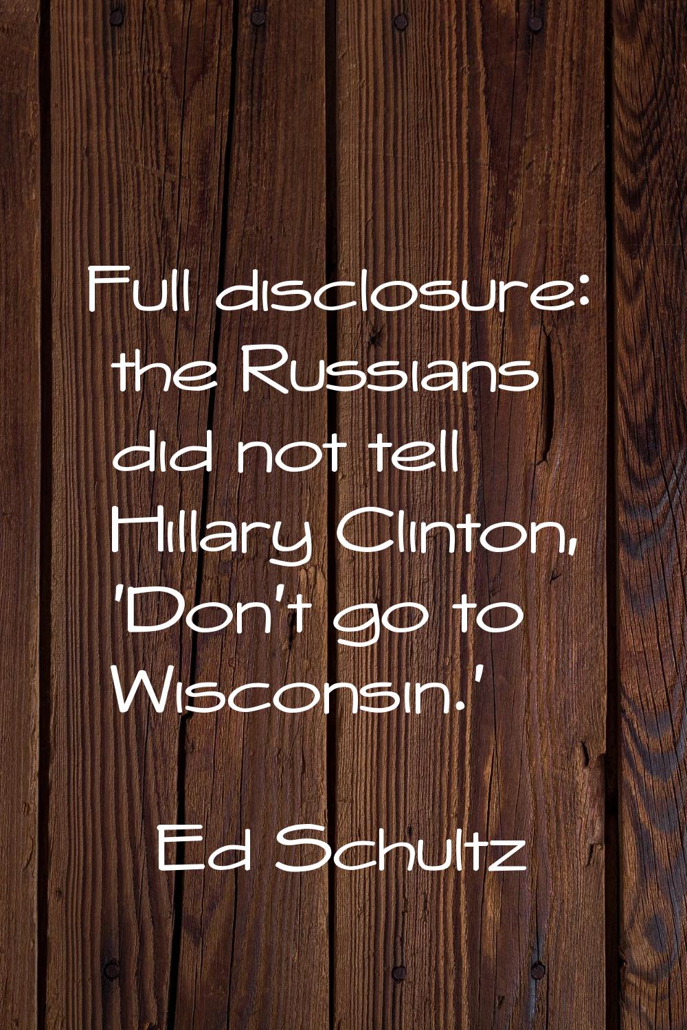 Full disclosure: the Russians did not tell Hillary Clinton, 'Don't go to Wisconsin.'