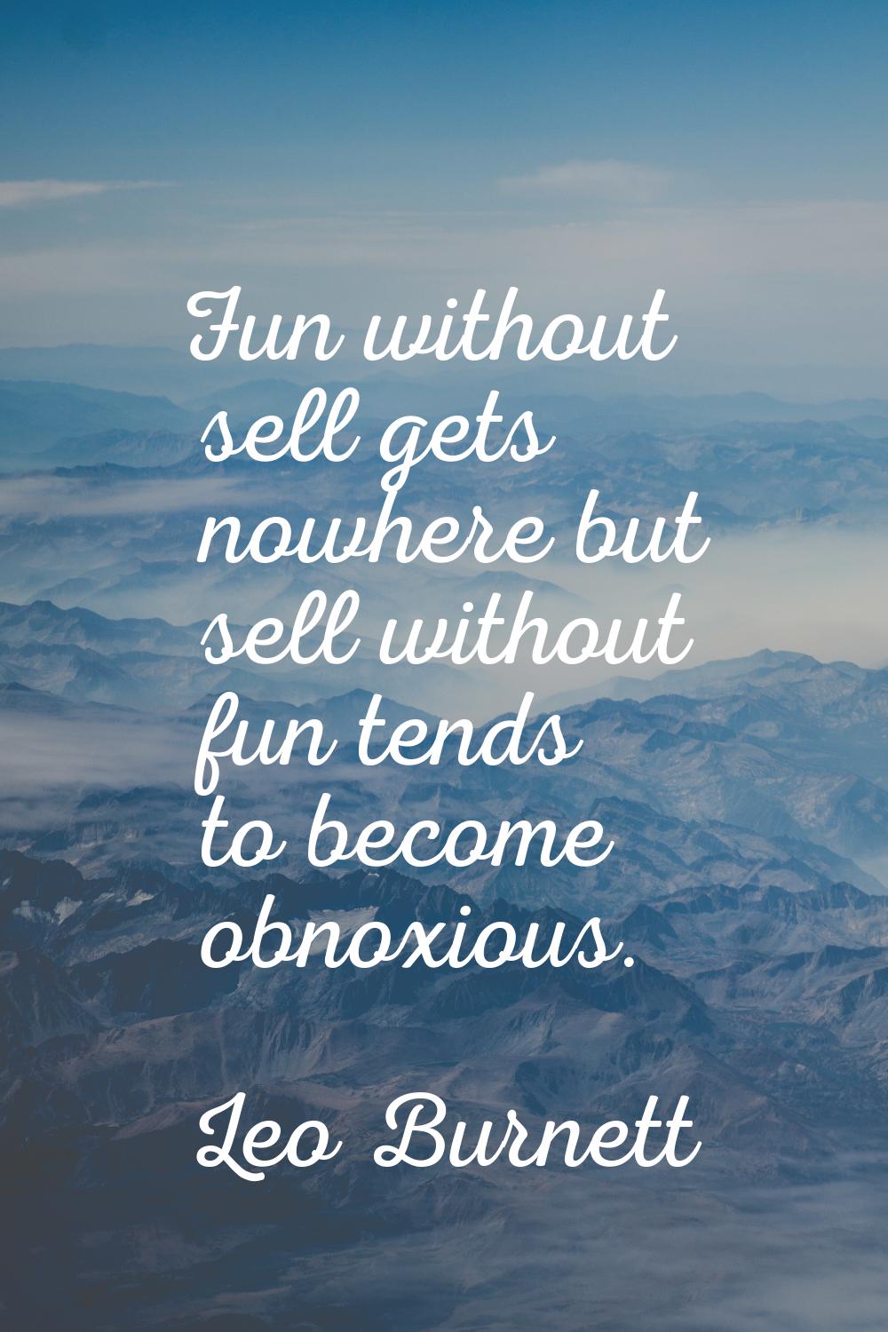 Fun without sell gets nowhere but sell without fun tends to become obnoxious.