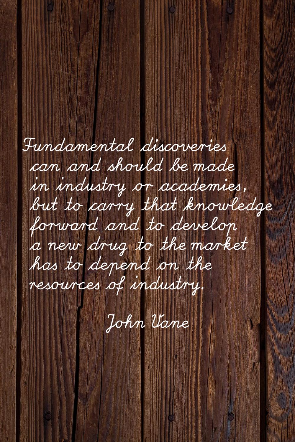 Fundamental discoveries can and should be made in industry or academies, but to carry that knowledg