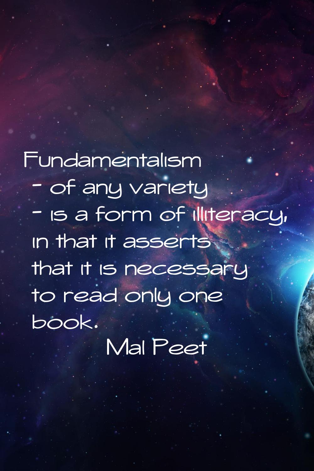 Fundamentalism - of any variety - is a form of illiteracy, in that it asserts that it is necessary 