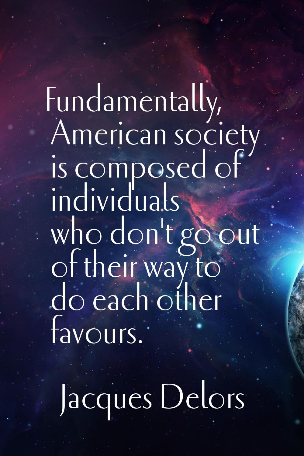 Fundamentally, American society is composed of individuals who don't go out of their way to do each