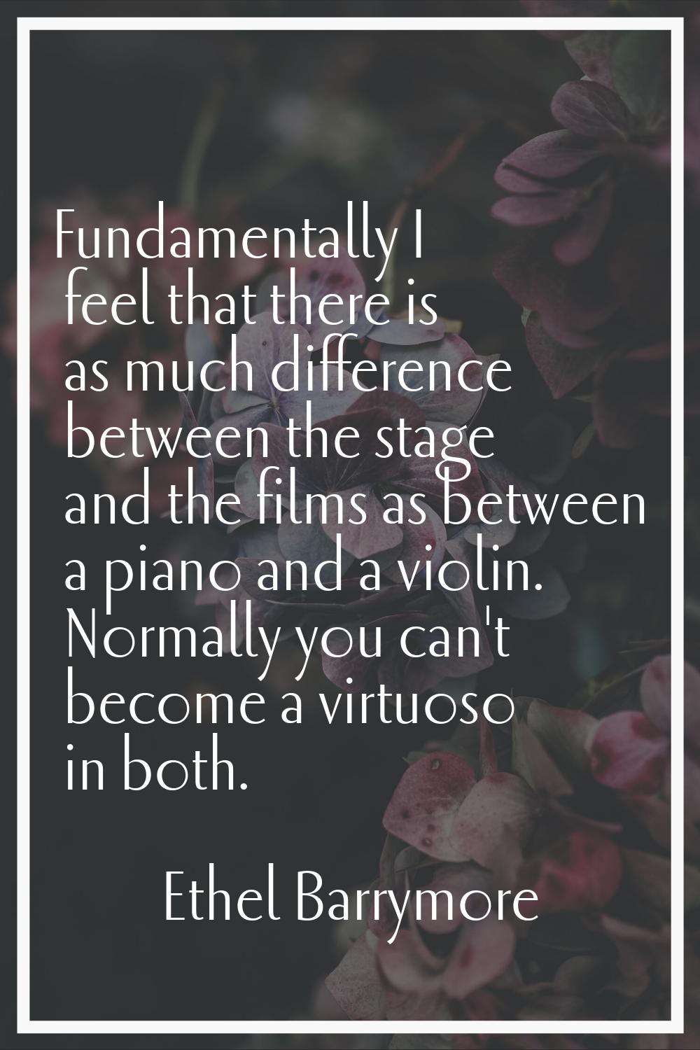 Fundamentally I feel that there is as much difference between the stage and the films as between a 