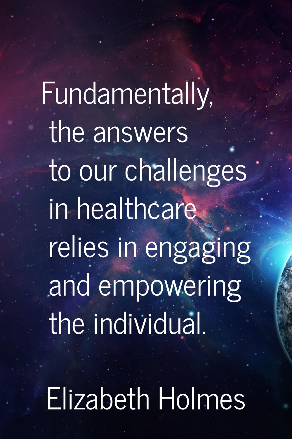 Fundamentally, the answers to our challenges in healthcare relies in engaging and empowering the in