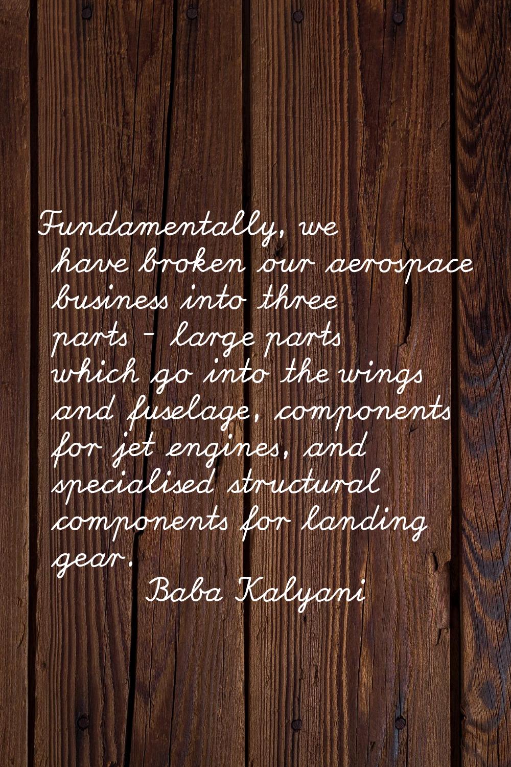 Fundamentally, we have broken our aerospace business into three parts - large parts which go into t