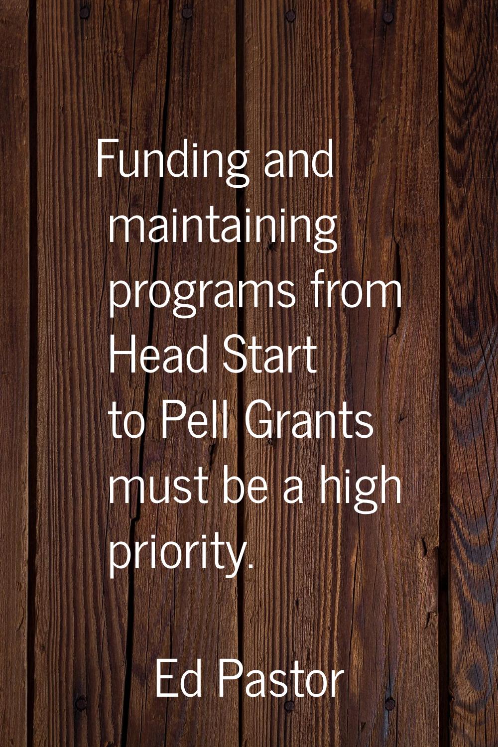 Funding and maintaining programs from Head Start to Pell Grants must be a high priority.