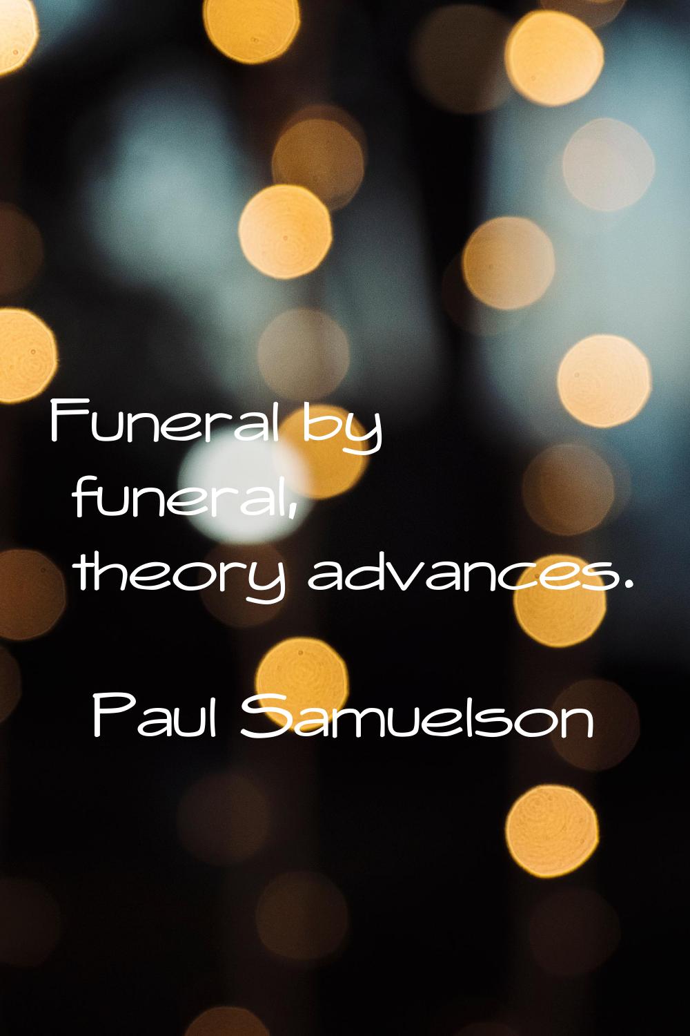 Funeral by funeral, theory advances.