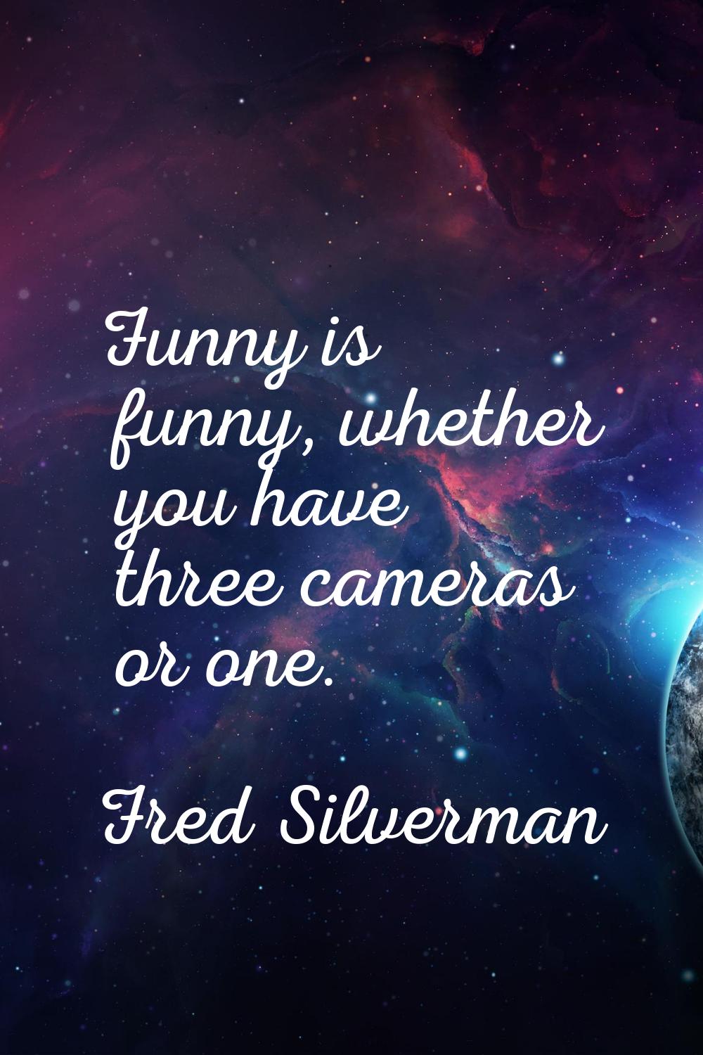Funny is funny, whether you have three cameras or one.