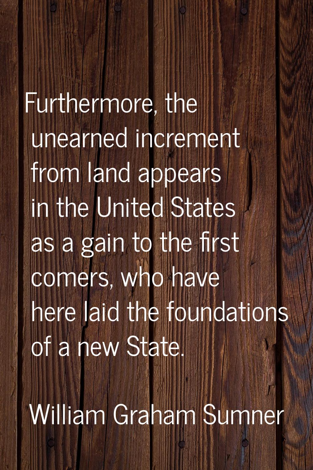 Furthermore, the unearned increment from land appears in the United States as a gain to the first c