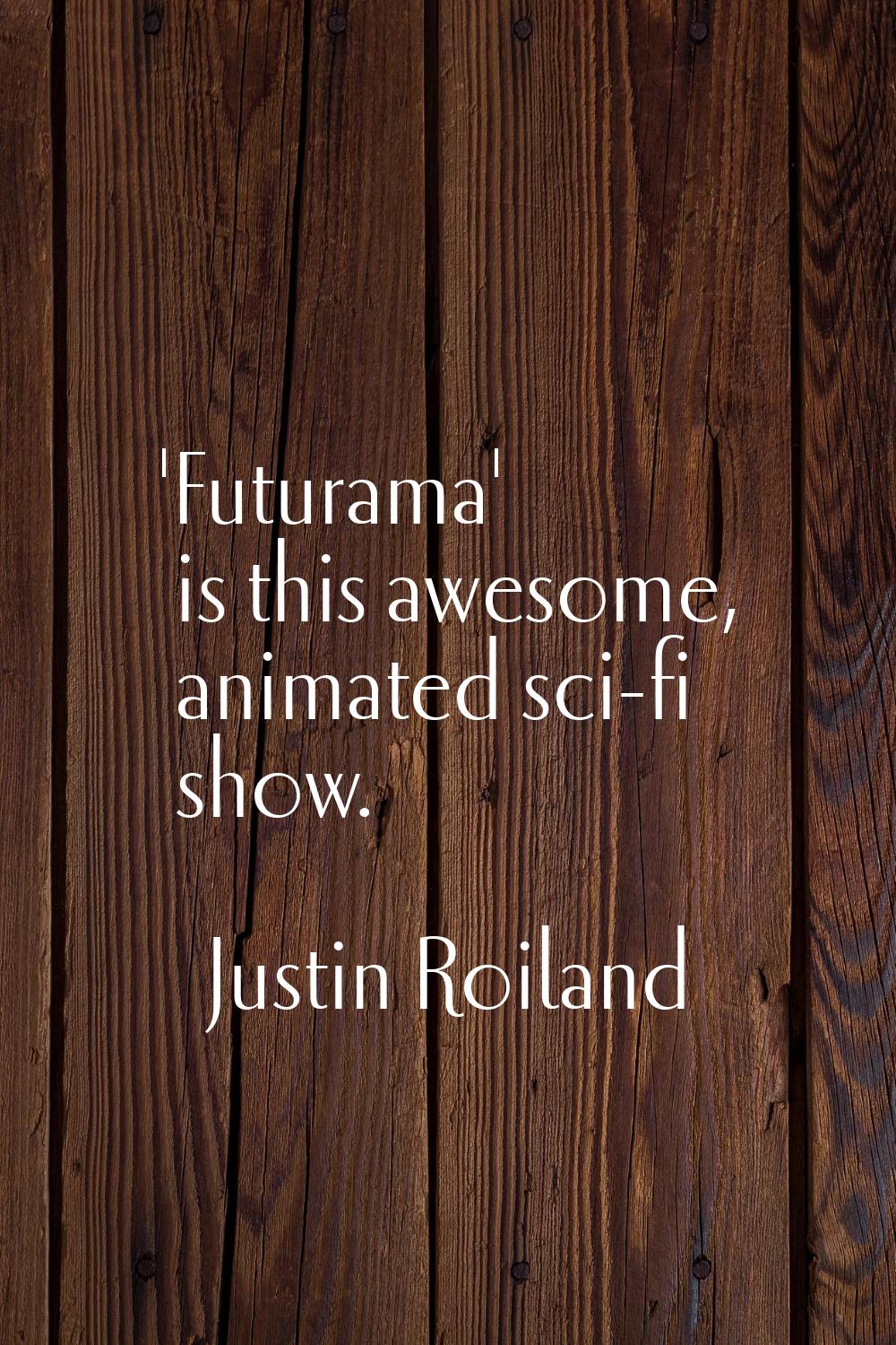 'Futurama' is this awesome, animated sci-fi show.