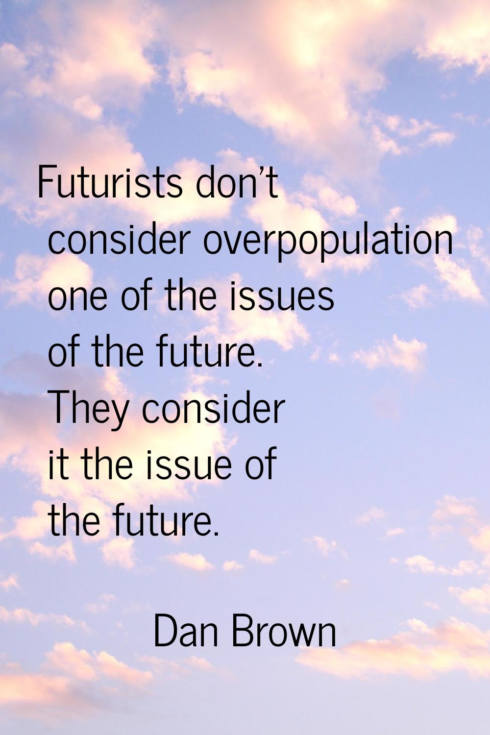Futurists don't consider overpopulation one of the issues of the future. They consider it the issue