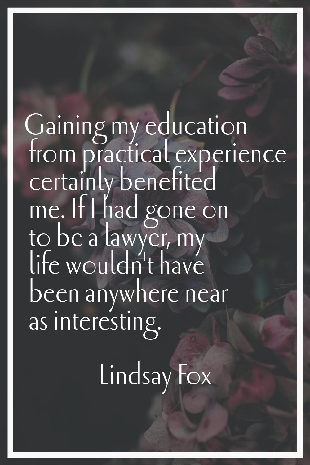 Gaining my education from practical experience certainly benefited me. If I had gone on to be a law