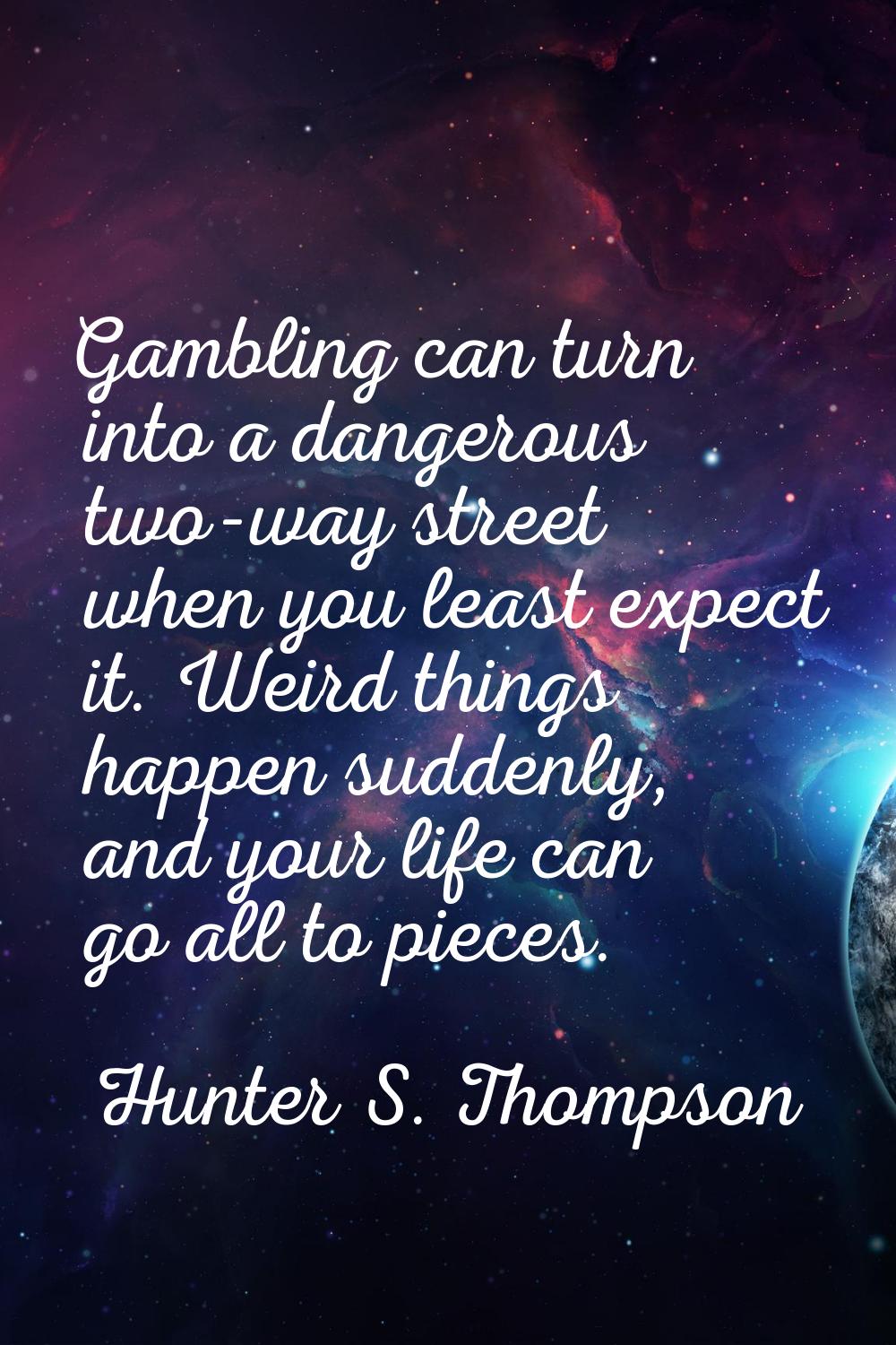 Gambling can turn into a dangerous two-way street when you least expect it. Weird things happen sud