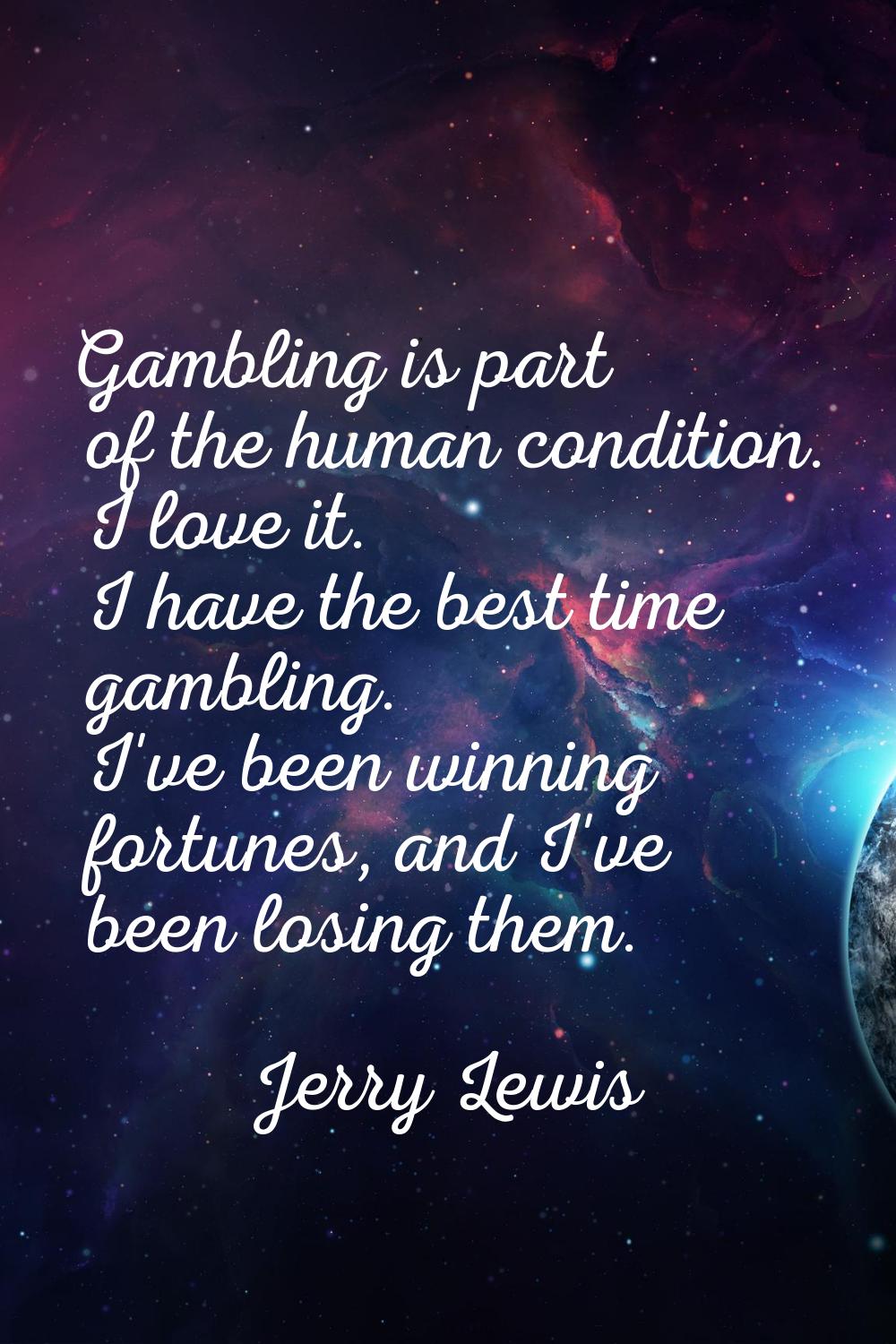 Gambling is part of the human condition. I love it. I have the best time gambling. I've been winnin
