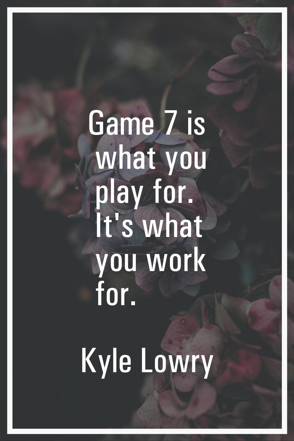 Game 7 is what you play for. It's what you work for.