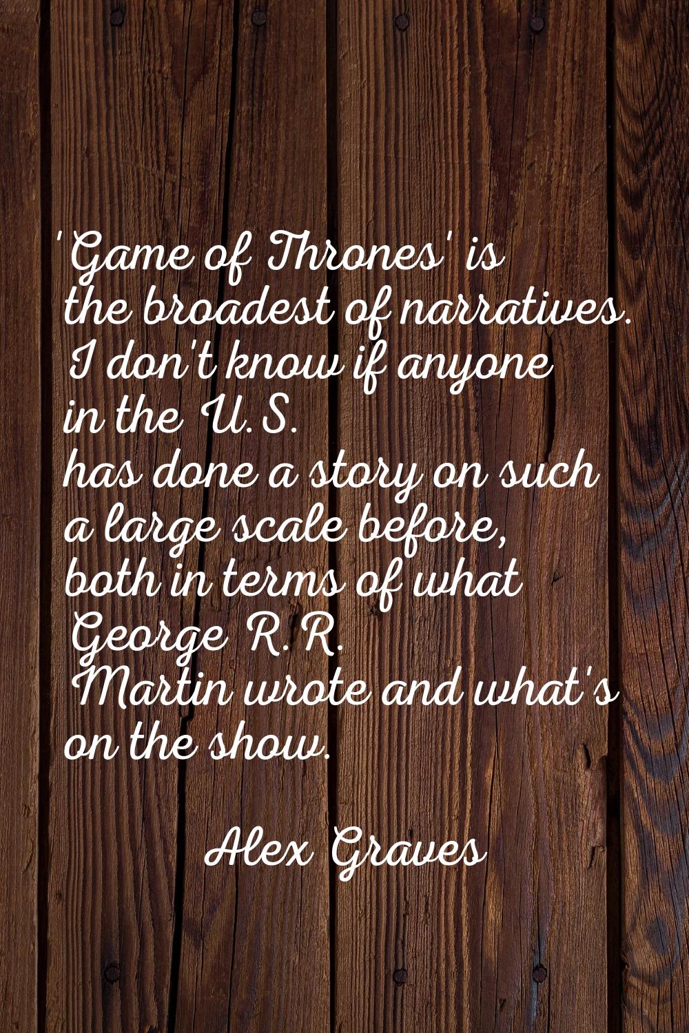 'Game of Thrones' is the broadest of narratives. I don't know if anyone in the U.S. has done a stor