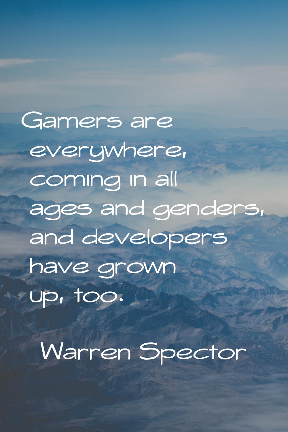 Gamers are everywhere, coming in all ages and genders, and developers have grown up, too.